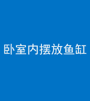 襄阳阴阳风水化煞一百四十七——卧室内摆放鱼缸